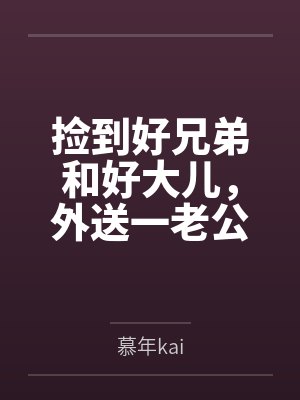 捡到好兄弟和好大儿,外送一老公 捡到好兄弟和好大儿,外送一老公
