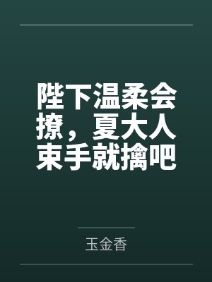 陛下温柔会撩,夏大人束手就擒吧 陛下温柔会撩,夏大人束手就擒吧