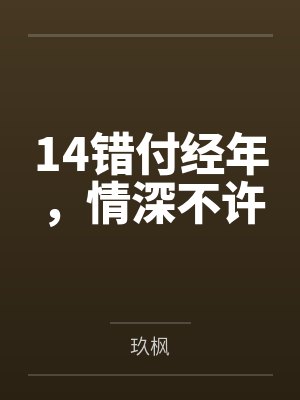 14错付经年,情深不许 14错付经年,情深不许