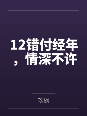 12错付经年,情深不许 12错付经年,情深不许
