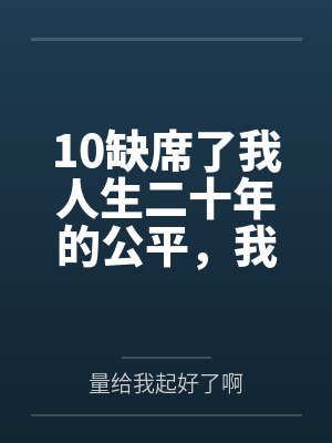 10缺席了我人生二十年的公平,我不要了 10缺席了我人生二十年的公平,我不要了