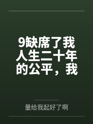9缺席了我人生二十年的公平,我不要了 9缺席了我人生二十年的公平,我不要了
