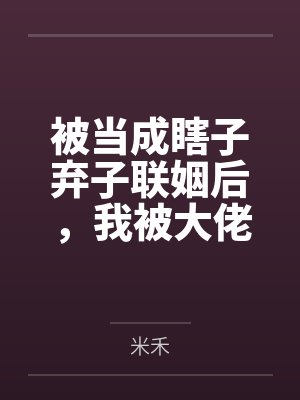 被当成瞎子弃子联姻后,我被大佬拿命娇养了 被当成瞎子弃子联姻后,我被大佬拿命娇养了