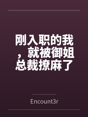 刚入职的我,就被御姐总裁撩麻了 刚入职的我,就被御姐总裁撩麻了