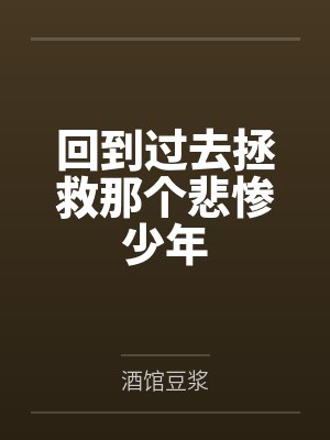 回到过去拯救那个悲惨少年 回到过去拯救那个悲惨少年