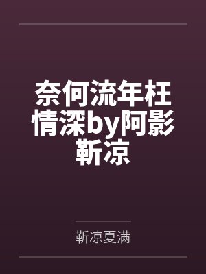 奈何流年枉情深by阿影靳凉 奈何流年枉情深by阿影靳凉