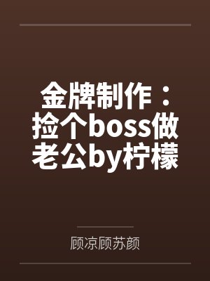 金牌制作:捡个boss做老公by柠檬大大1顾苏颜 金牌制作:捡个boss做老公by柠檬大大1顾苏颜