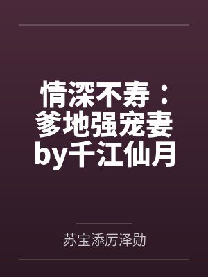 情深不寿:爹地强宠妻by千江仙月苏宝添 情深不寿:爹地强宠妻by千江仙月苏宝添