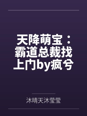 天降萌宝:霸道总裁找上门by疯兮兮沐莹莹 天降萌宝:霸道总裁找上门by疯兮兮沐莹莹