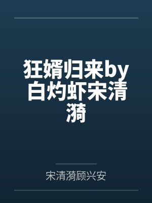 狂婿归来by白灼虾宋清漪 狂婿归来by白灼虾宋清漪