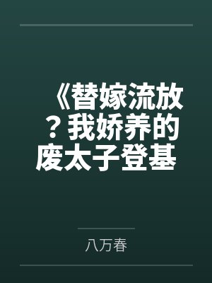 《替嫁流放?我娇养的废太子登基了》 《替嫁流放?我娇养的废太子登基了》