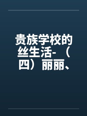 贵族学校的丝生活- (四)丽丽、小静的医务室体检 贵族学校的丝生活- (四)丽丽、小静的医务室体检
