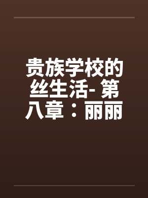 贵族学校的丝生活- 第八章:丽丽、辰辰、思思的性爱狂欢 贵族学校的丝生活- 第八章:丽丽、辰辰、思思的性爱狂欢