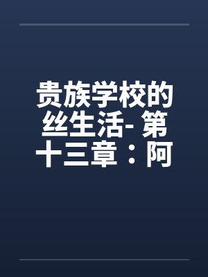 贵族学校的丝生活- 第十三章:阿林的性福丝袜人生 贵族学校的丝生活- 第十三章:阿林的性福丝袜人生