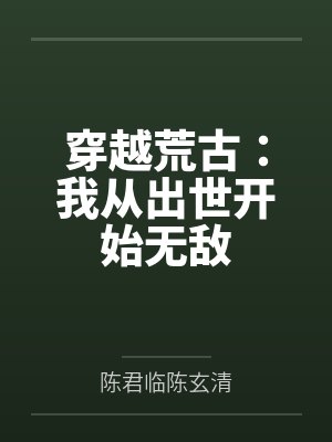 穿越荒古:我从出世开始无敌 穿越荒古:我从出世开始无敌