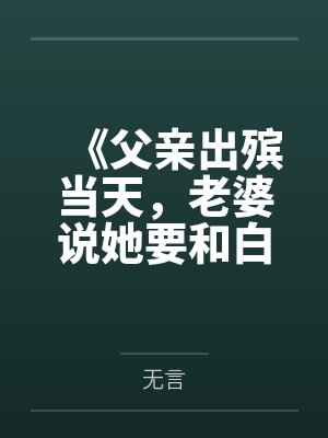 《父亲出殡当天，老婆说她要和白月光抽签领证》