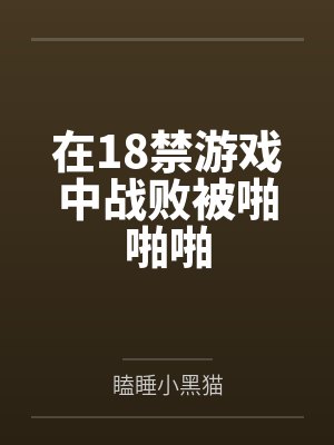 在18禁游戏中战败被啪啪啪 在18禁游戏中战败被啪啪啪