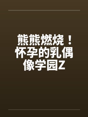 熊熊燃烧!怀孕的乳偶像学园Z 熊熊燃烧!怀孕的乳偶像学园Z