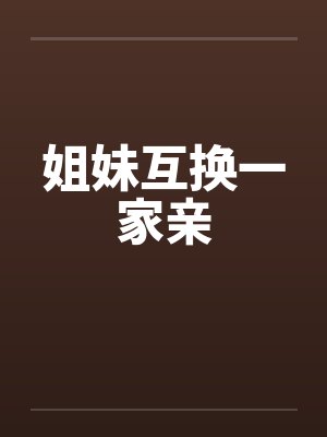姐妹互换一家亲 姐妹互换一家亲