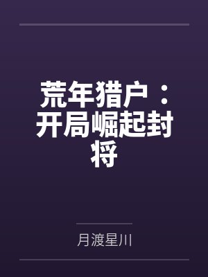 荒年猎户:开局崛起封将 荒年猎户:开局崛起封将