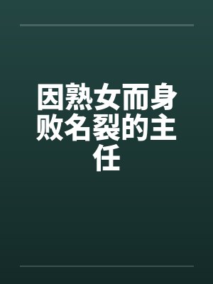 因熟女而身败名裂的主任 因熟女而身败名裂的主任