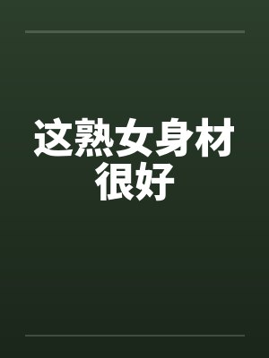 这熟女身材很好 这熟女身材很好