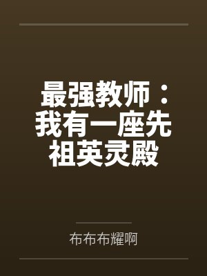 最强教师:我有一座先祖英灵殿 最强教师:我有一座先祖英灵殿