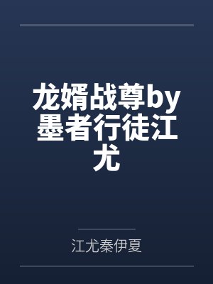 龙婿战尊by墨者行徒江尤 龙婿战尊by墨者行徒江尤