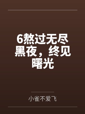 6熬过无尽黑夜,终见曙光 6熬过无尽黑夜,终见曙光