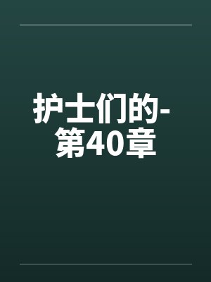 护士们的- 第40章 护士们的- 第40章