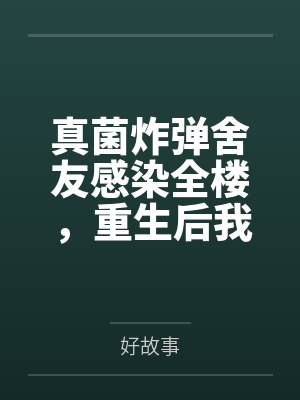 真菌炸弹舍友感染全楼,重生后我笑看她们自食恶果 真菌炸弹舍友感染全楼,重生后我笑看她们自食恶果