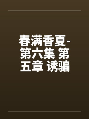 春满香夏-第六集 第五章 诱骗小 春满香夏-第六集 第五章 诱骗小