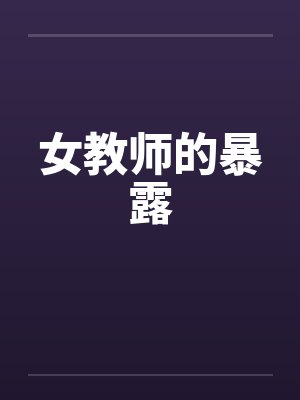 女教师的暴露 女教师的暴露