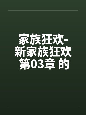 家族狂欢-新家族狂欢 第03章 的秘戏 家族狂欢-新家族狂欢 第03章 的秘戏