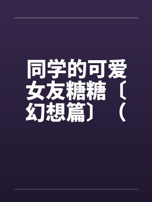 同学的可爱女友糖糖〔幻想篇〕（１４章）