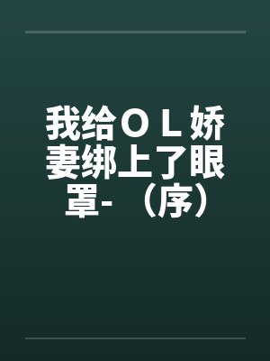 我给OL娇妻绑上了眼罩- (序) 我给OL娇妻绑上了眼罩- (序)