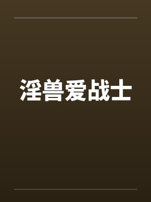 淫兽爱战士 淫兽爱战士