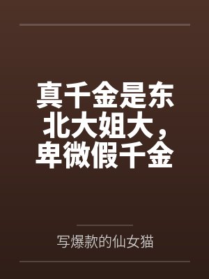 真千金是东北大姐大,卑微假千金被我宠上天 真千金是东北大姐大,卑微假千金被我宠上天
