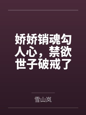 娇娇销魂勾人心,禁欲世子破戒了 娇娇销魂勾人心,禁欲世子破戒了