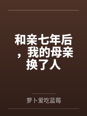 和亲七年后,我的母亲换了人 和亲七年后,我的母亲换了人