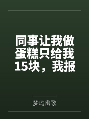 同事让我做蛋糕只给我15块,我报1200后她急疯了 同事让我做蛋糕只给我15块,我报1200后她急疯了