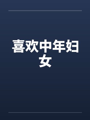 喜欢中年妇女 喜欢中年妇女