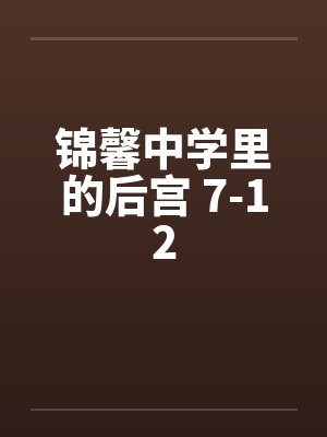 锦馨中学里的后宫 7-12 锦馨中学里的后宫 7-12