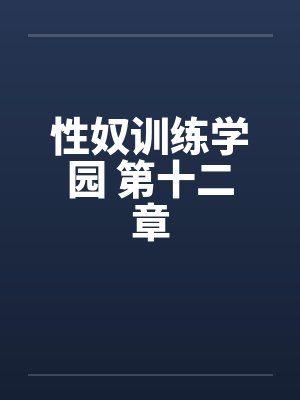 性奴训练学园 第十二章 性奴训练学园 第十二章