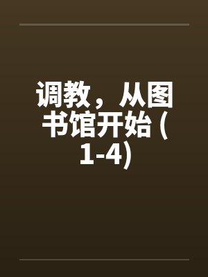 调教,从图书馆开始 (1-4) 调教,从图书馆开始 (1-4)