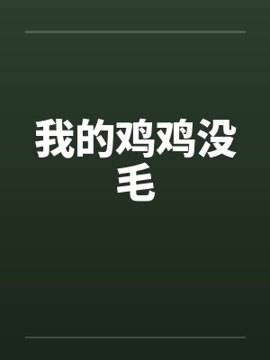 我的鸡鸡没毛 我的鸡鸡没毛