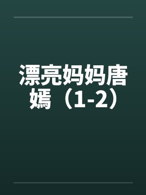 漂亮妈妈唐嫣(1-2) 漂亮妈妈唐嫣(1-2)