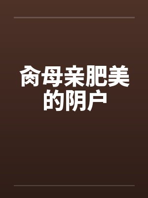 肏母亲肥美的阴户 肏母亲肥美的阴户