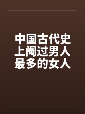 中国古代史上阉过男人最多的女人 中国古代史上阉过男人最多的女人