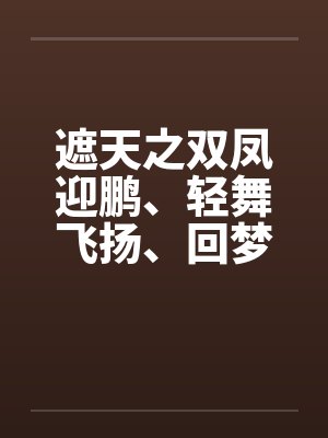 遮天之双凤迎鹏、轻舞飞扬、回梦游仙 遮天之双凤迎鹏、轻舞飞扬、回梦游仙